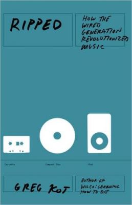 Ripped: How the Wired Generation Revolutionized Music