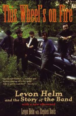 This Wheel's on Fire: Levon Helm and the Story of the Band