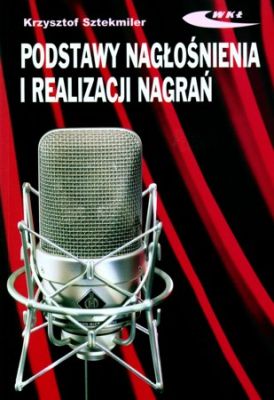 Podstawy nagłośnienia i realizacji nagrań. Podręcznik dla akustyków