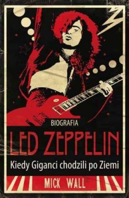 Biografia Led Zeppelin. Kiedy giganci chodzili po Ziemi