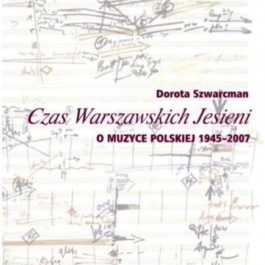 Czas Warszawskich Jesieni. O muzyce polskiej lat 1945-2007